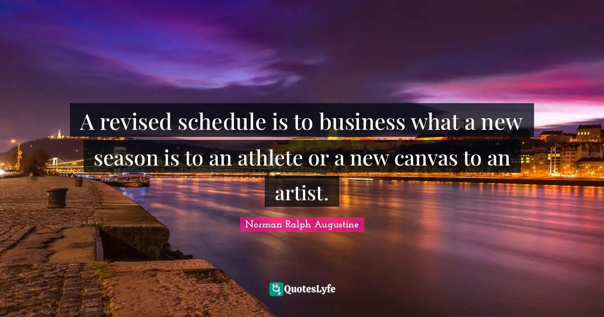 A revised schedule is to business what a new season is to an athlete or a new canvas to an artist.