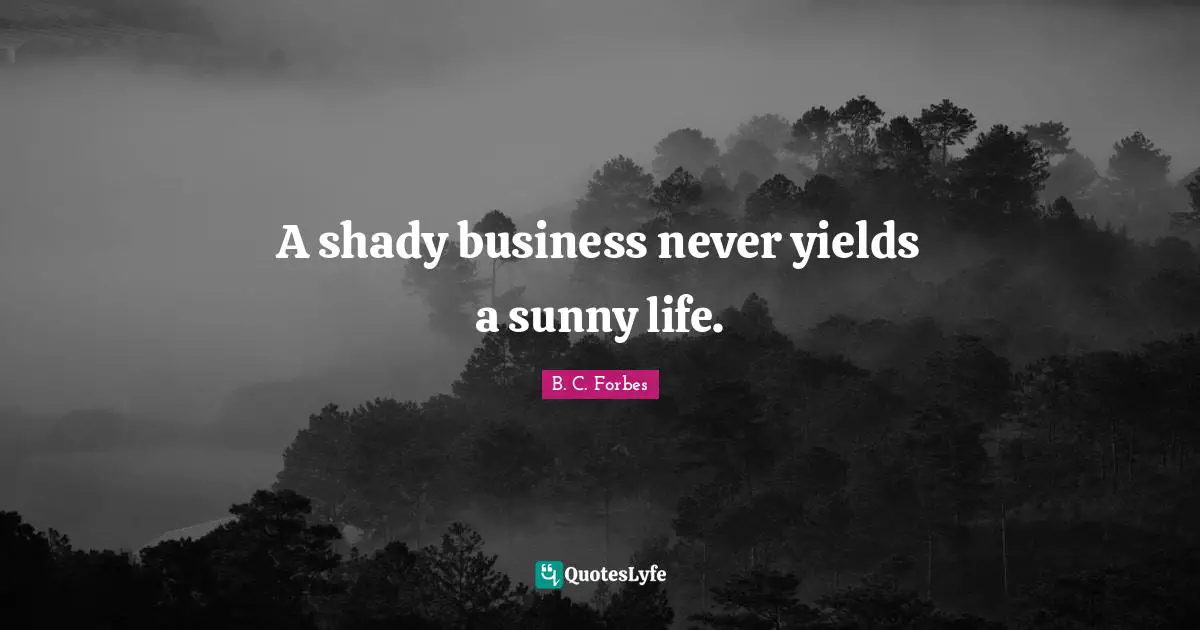 A shady business never yields a sunny life.