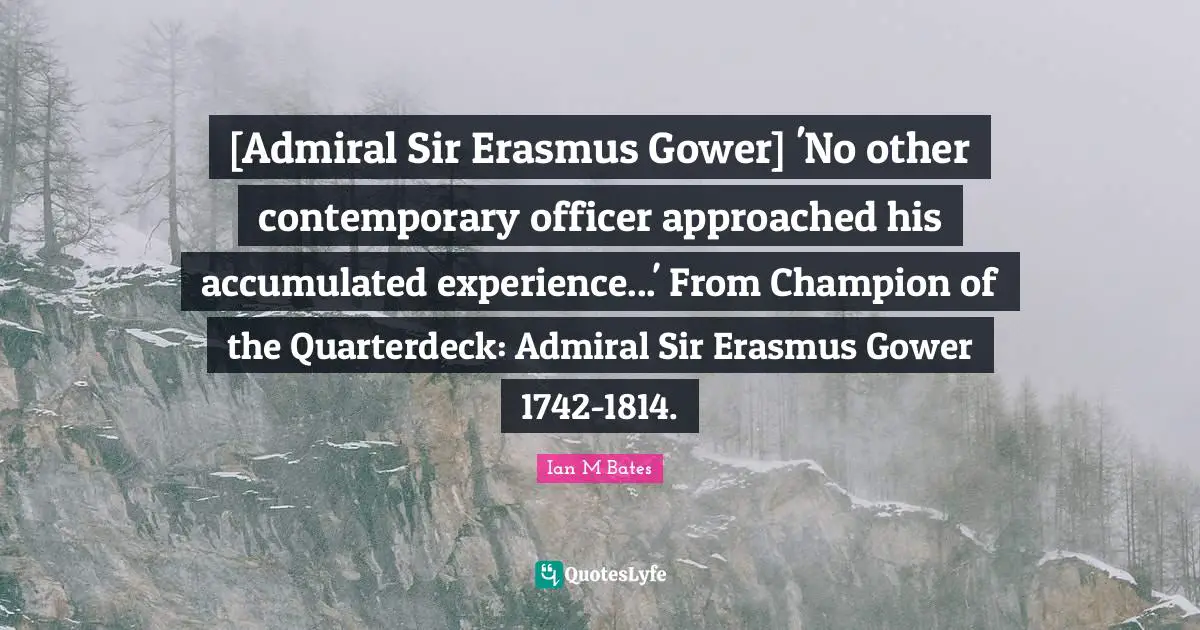 [Admiral Sir Erasmus Gower] 'No other contemporary officer approached his accumulated experience...' From Champion of the Quarterdeck: Admiral Sir Erasmus Gower 1742-1814.