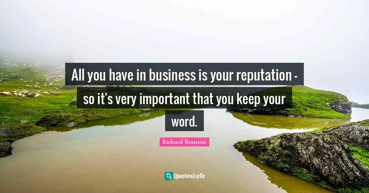 All you have in business is your reputation - so it's very important that you keep your word.