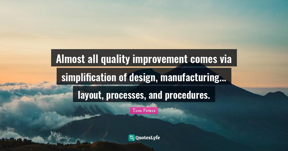 Almost all quality improvement comes via simplification of design, manufacturing... layout, processes, and procedures.
