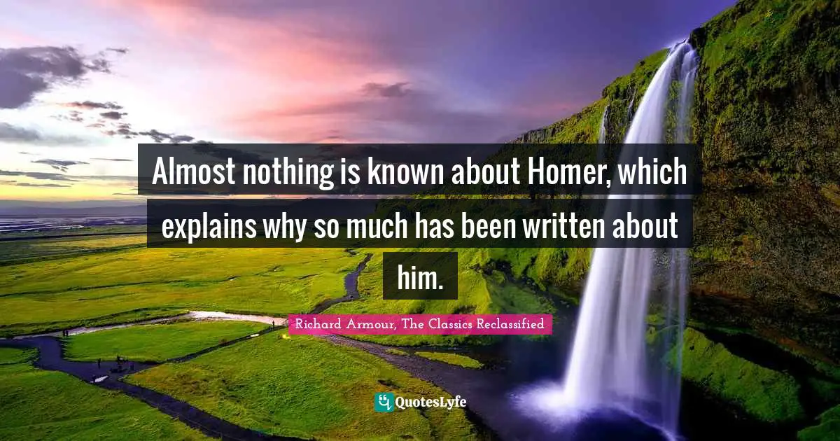 Almost nothing is known about Homer, which explains why so much has been written about him.