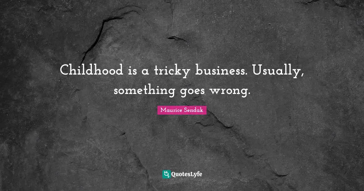 Childhood is a tricky business. Usually, something goes wrong.
