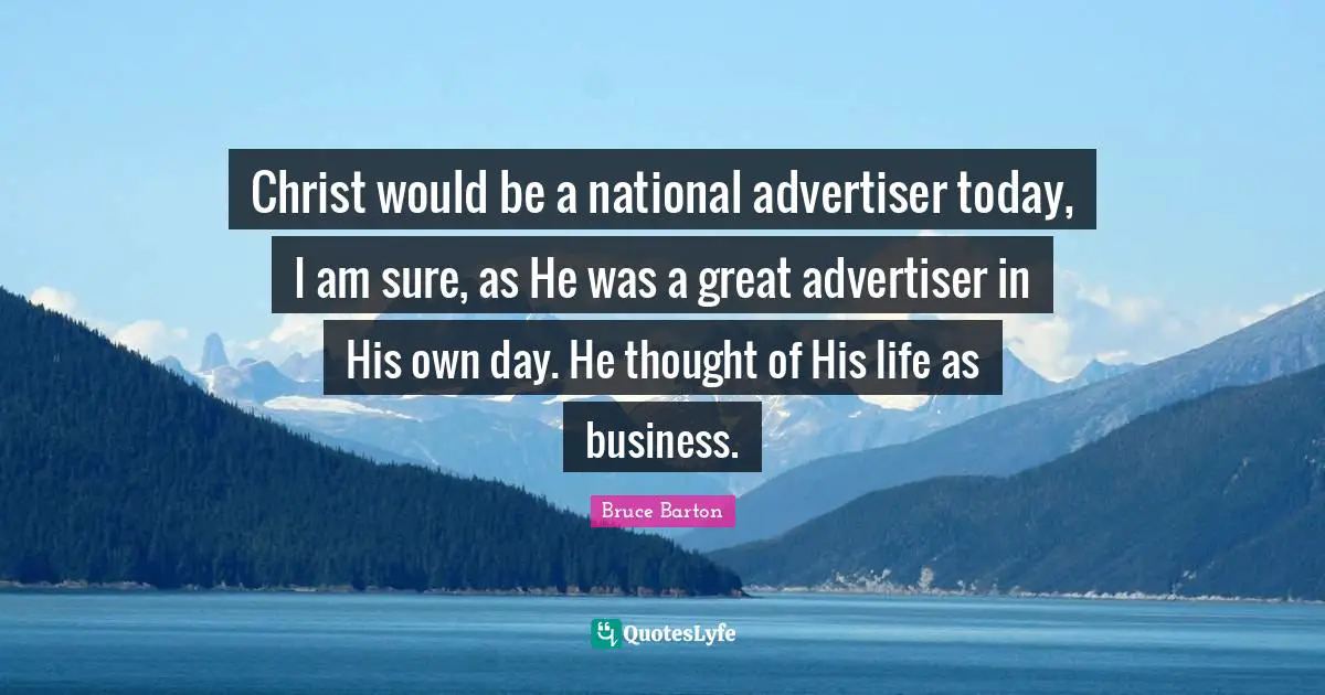Bruce Barton Quotes: "Christ would be a national advertiser today, I am sure, as He was a great advertiser in His own day. He thought of His life as business."