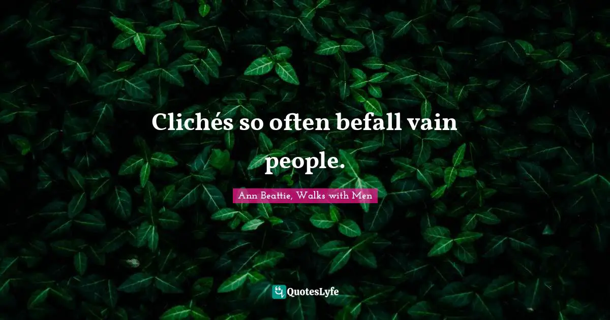 Clichés so often befall vain people.