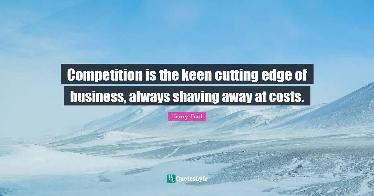 Shaving Quotes: "Competition is the keen cutting edge of business, always shaving away at costs."