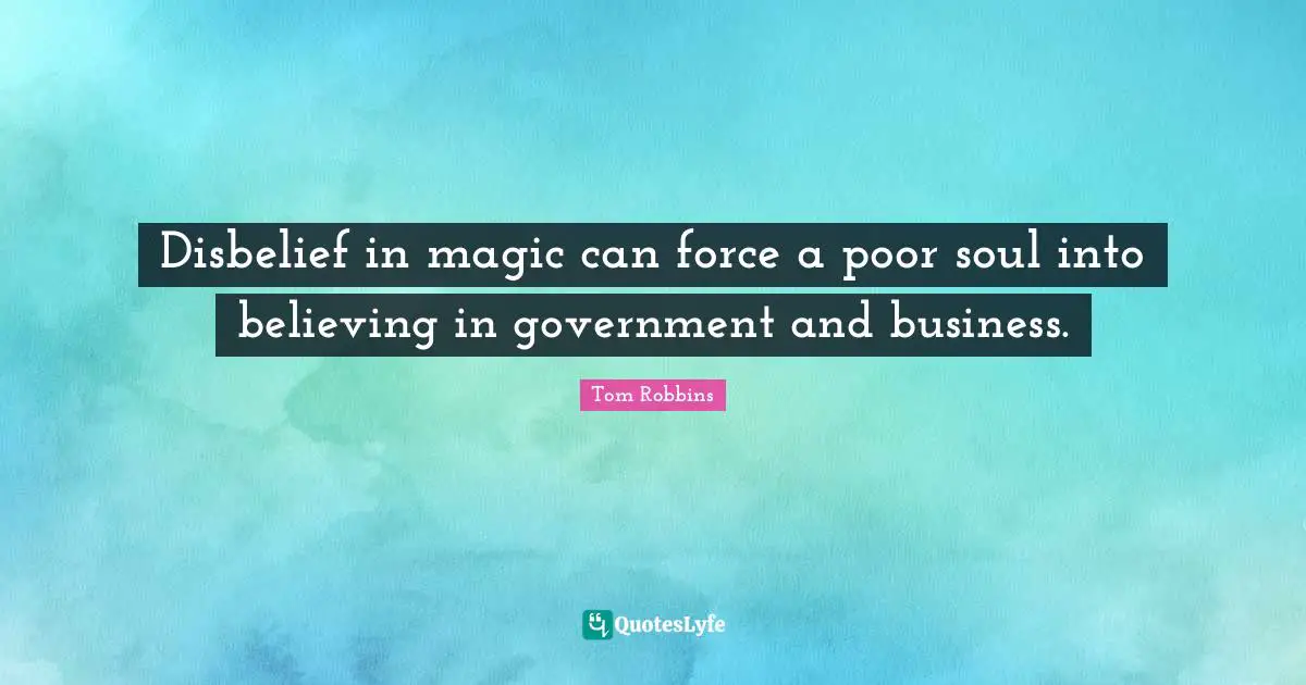 Disbelief in magic can force a poor soul into believing in government and business.