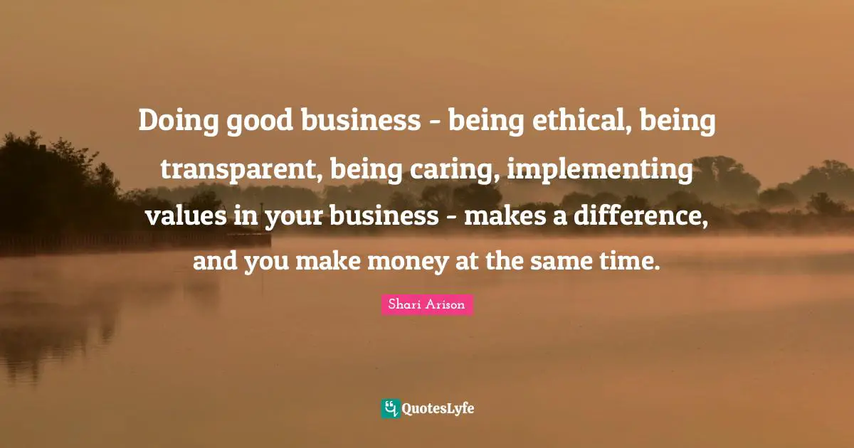Shari Arison Quotes: "Doing good business - being ethical, being transparent, being caring, implementing values in your business - makes a difference, and you make money at the same time."