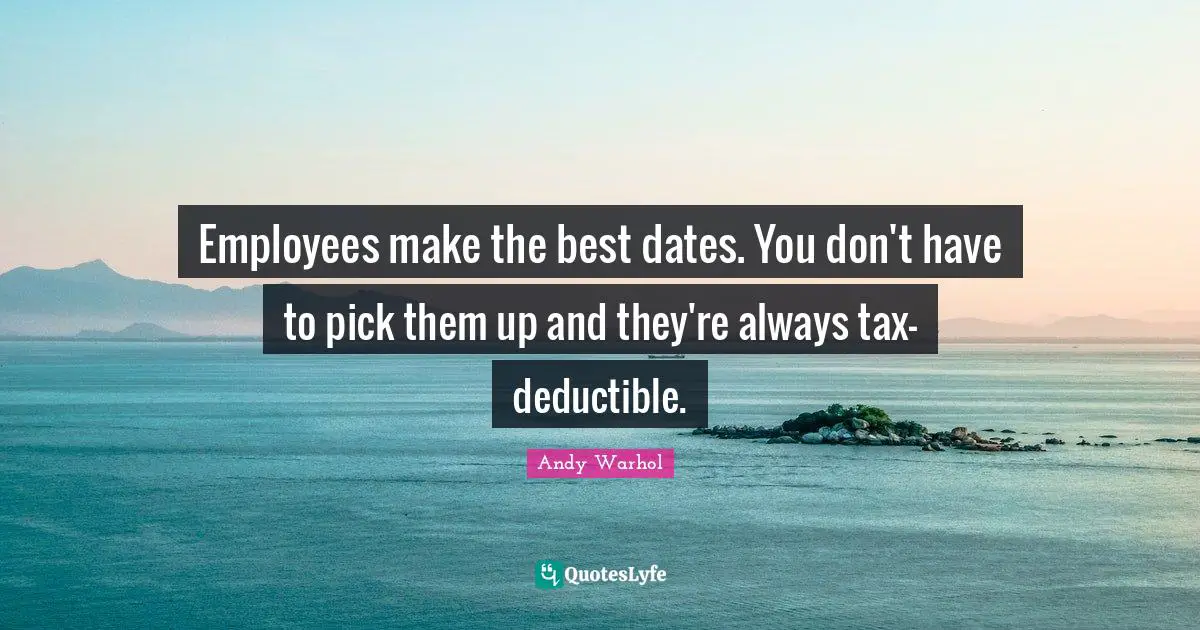 Andy Warhol Quotes: Employees make the best dates. You don't have to pick them up and they're always tax-deductible.