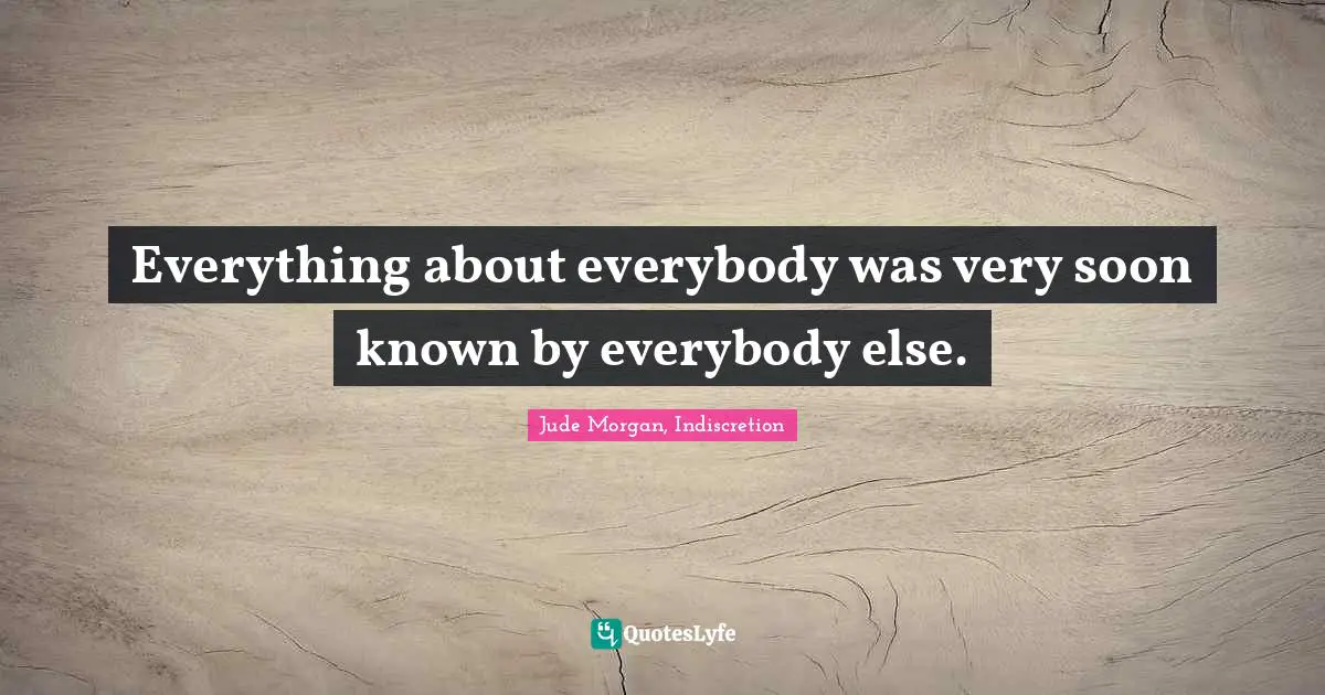 Everything about everybody was very soon known by everybody else.