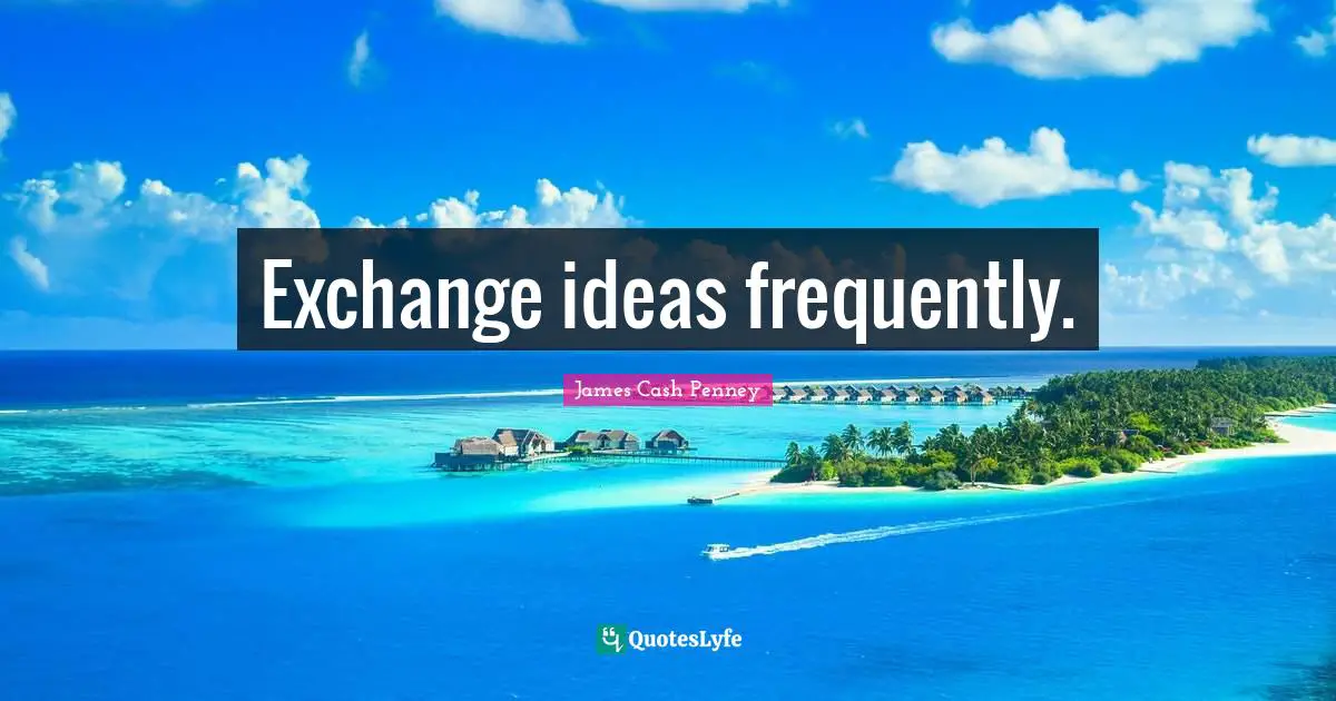 James Cash Penney Quotes: "Exchange ideas frequently."