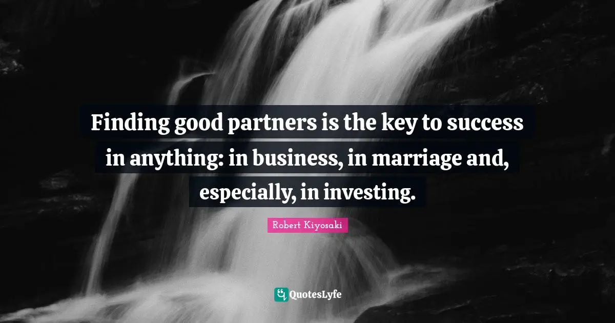 Finding good partners is the key to success in anything: in business, in marriage and, especially, in investing.