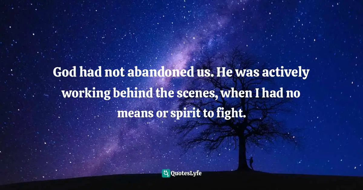 God had not abandoned us. He was actively working behind the scenes, when I had no means or spirit to fight.