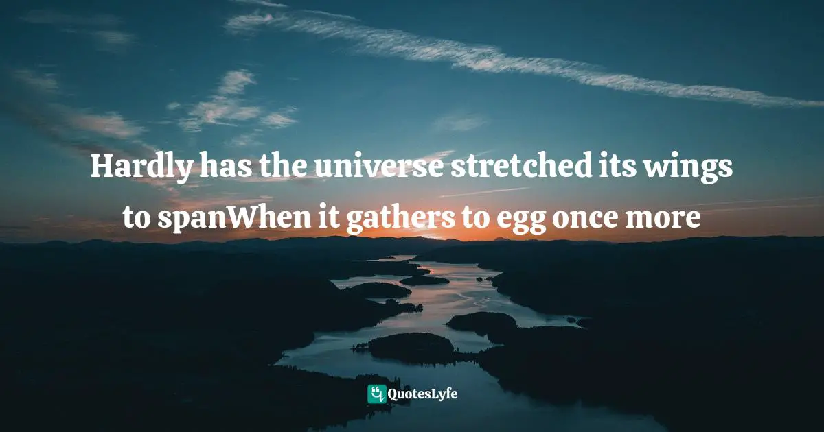 Big Bang Quotes: "Hardly has the universe stretched its wings to spanWhen it gathers to egg once more"