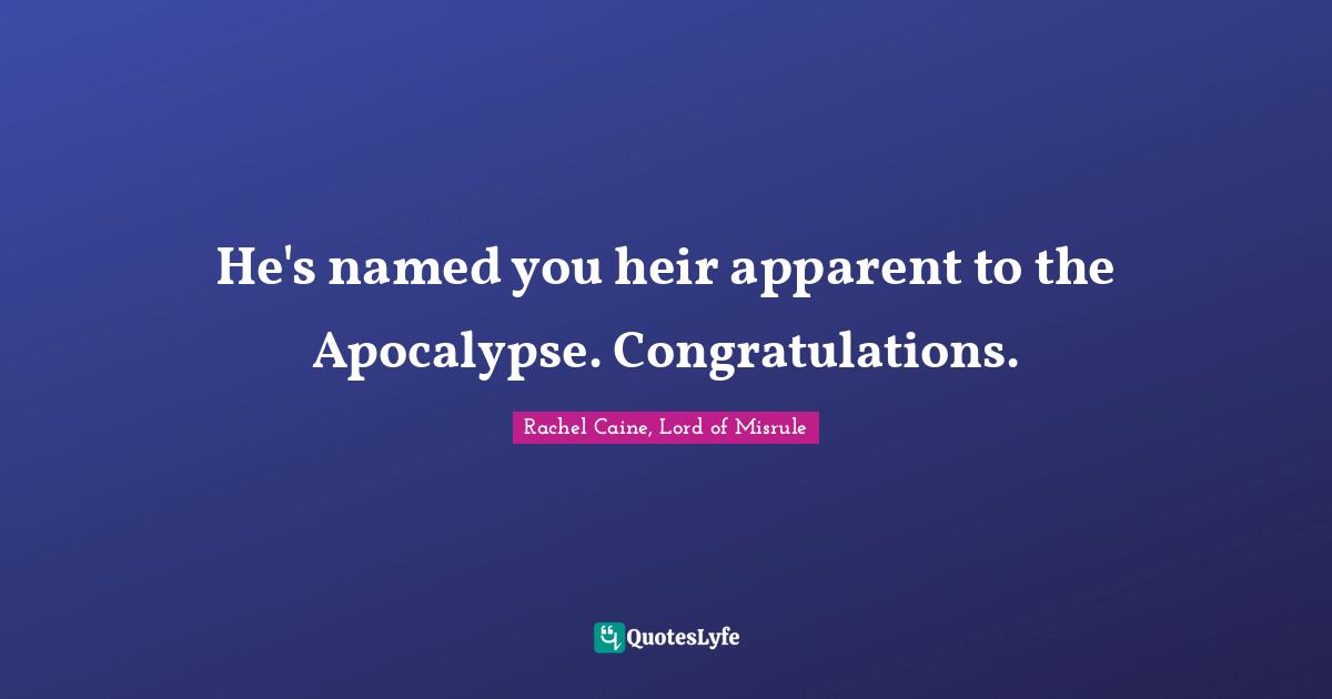 Rachel Caine, Lord Of Misrule Quotes: "He's named you heir apparent to the Apocalypse. Congratulations."