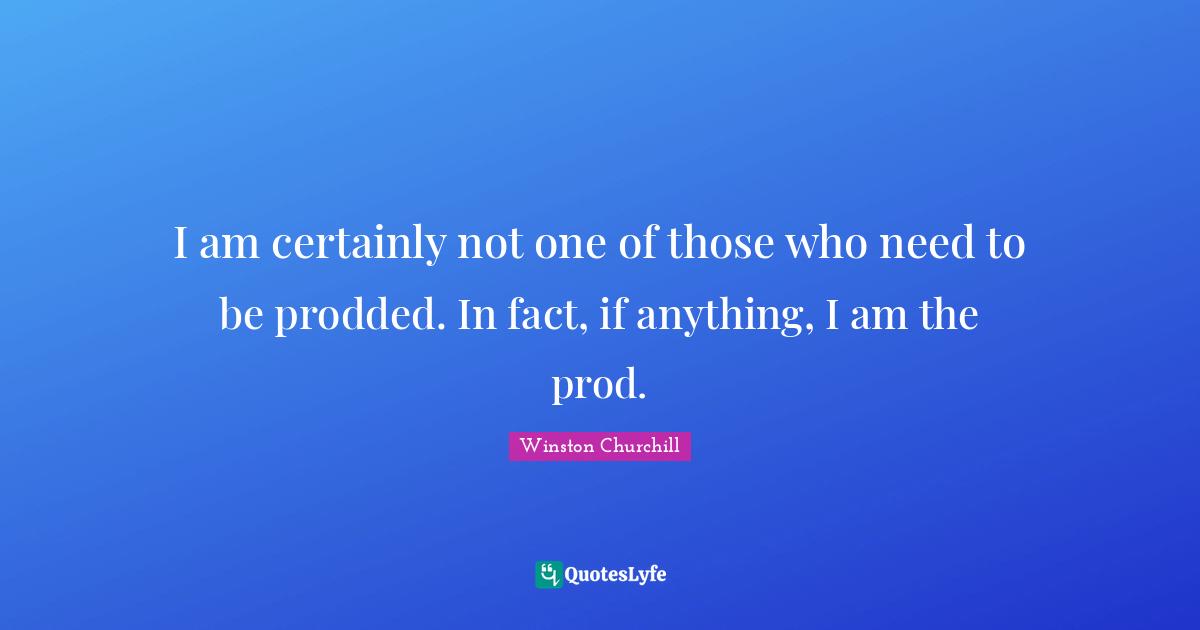 I am certainly not one of those who need to be prodded. In fact, if anything, I am the prod.