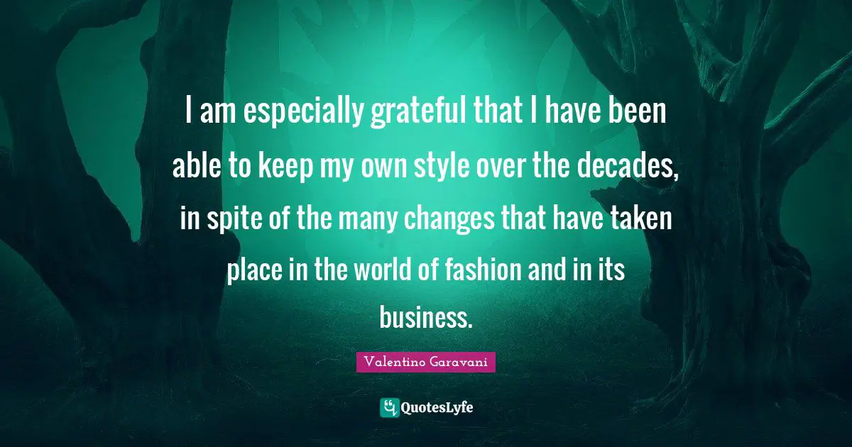I am especially grateful that I have been able to keep my own style over the decades, in spite of the many changes that have taken place in the world of fashion and in its business.