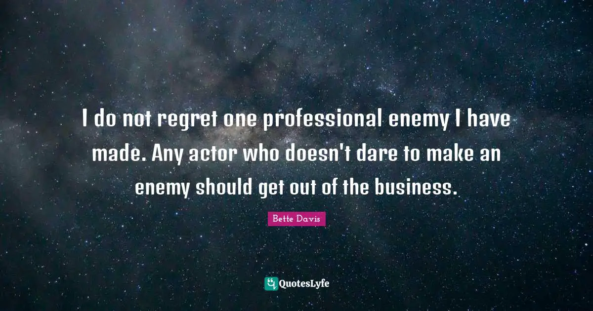 Bette Davis Quotes: "I do not regret one professional enemy I have made. Any actor who doesn't dare to make an enemy should get out of the business."