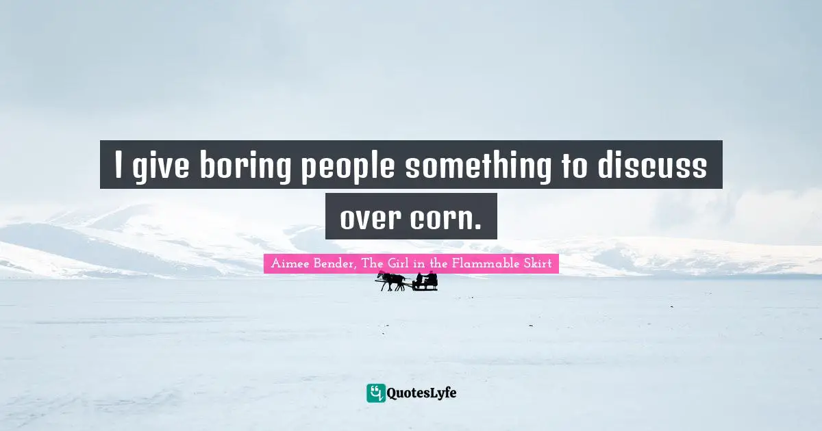Aimee Bender Quotes: "I give boring people something to discuss over corn."