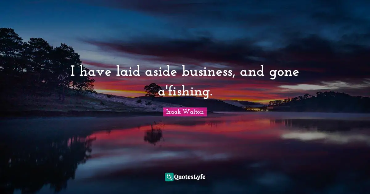 Aside Quotes: "I have laid aside business, and gone a'fishing."