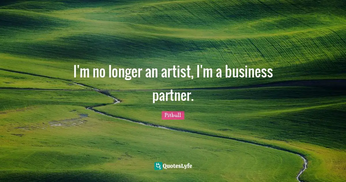 Pitbull Quotes: "I'm no longer an artist, I'm a business partner."