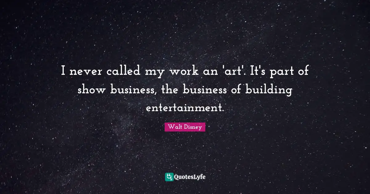 I never called my work an 'art'. It's part of show business, the business of building entertainment.