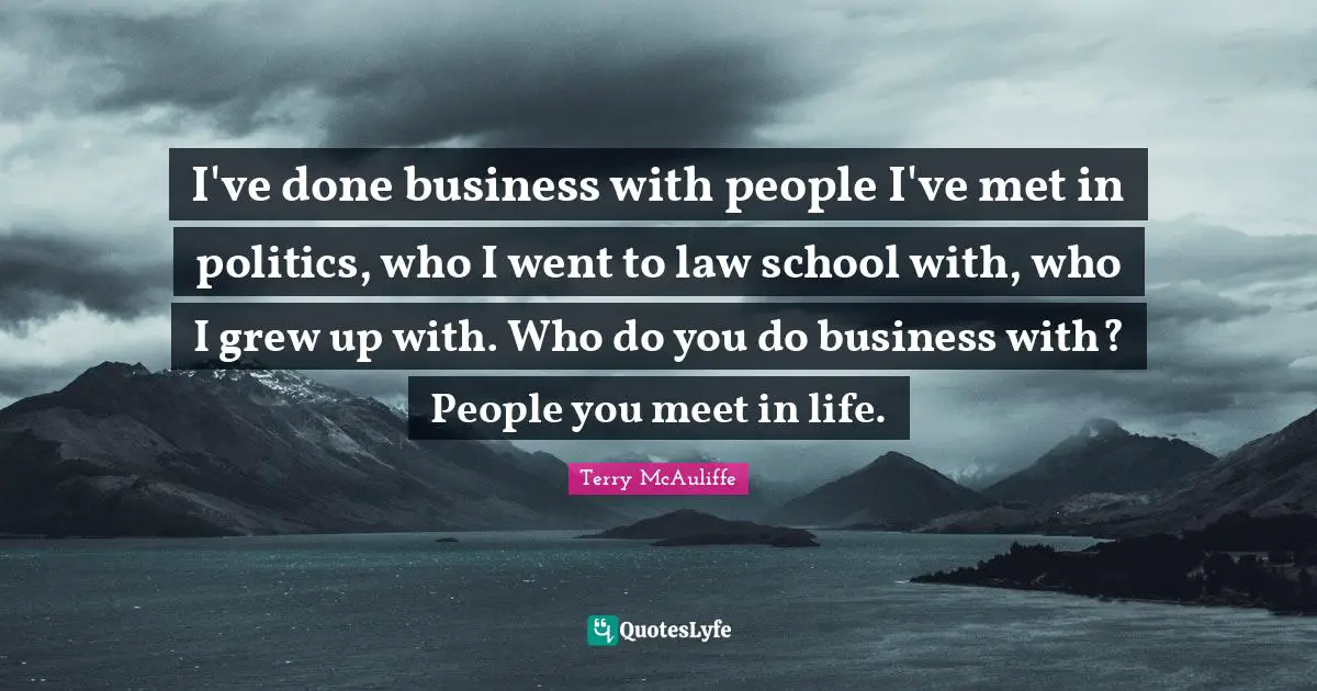 Terry McAuliffe Quotes: "I've done business with people I've met in politics, who I went to law school with, who I grew up with. Who do you do business with? People you meet in life."