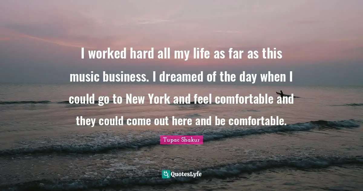 I worked hard all my life as far as this music business. I dreamed of the day when I could go to New York and feel comfortable and they could come out here and be comfortable.