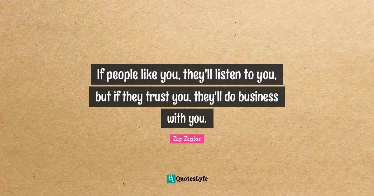 If people like you, they'll listen to you, but if they trust you, they'll do business with you.