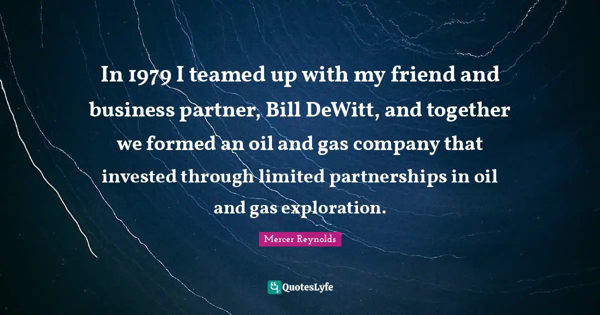 In 1979 I teamed up with my friend and business partner, Bill DeWitt, and together we formed an oil and gas company that invested through limited partnerships in oil and gas exploration.