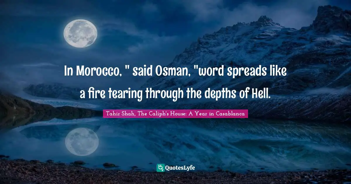 In Morocco, " said Osman, "word spreads like a fire tearing through the depths of Hell.
