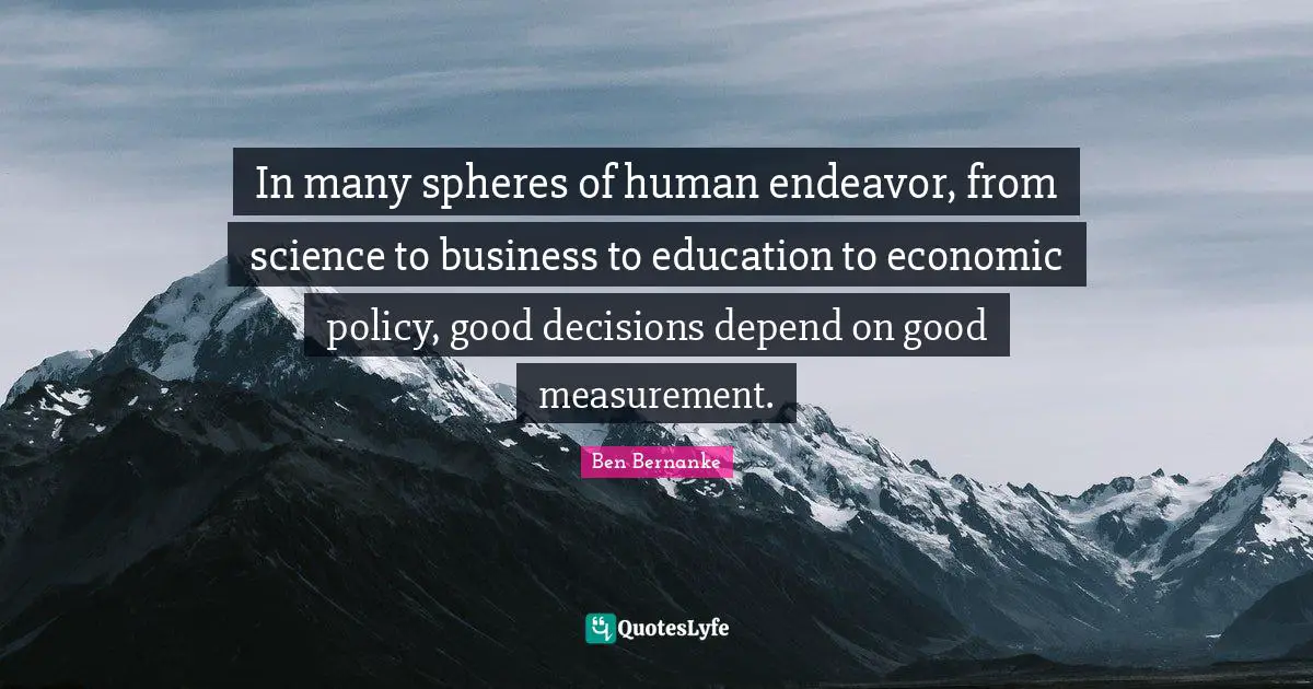 In many spheres of human endeavor, from science to business to education to economic policy, good decisions depend on good measurement.