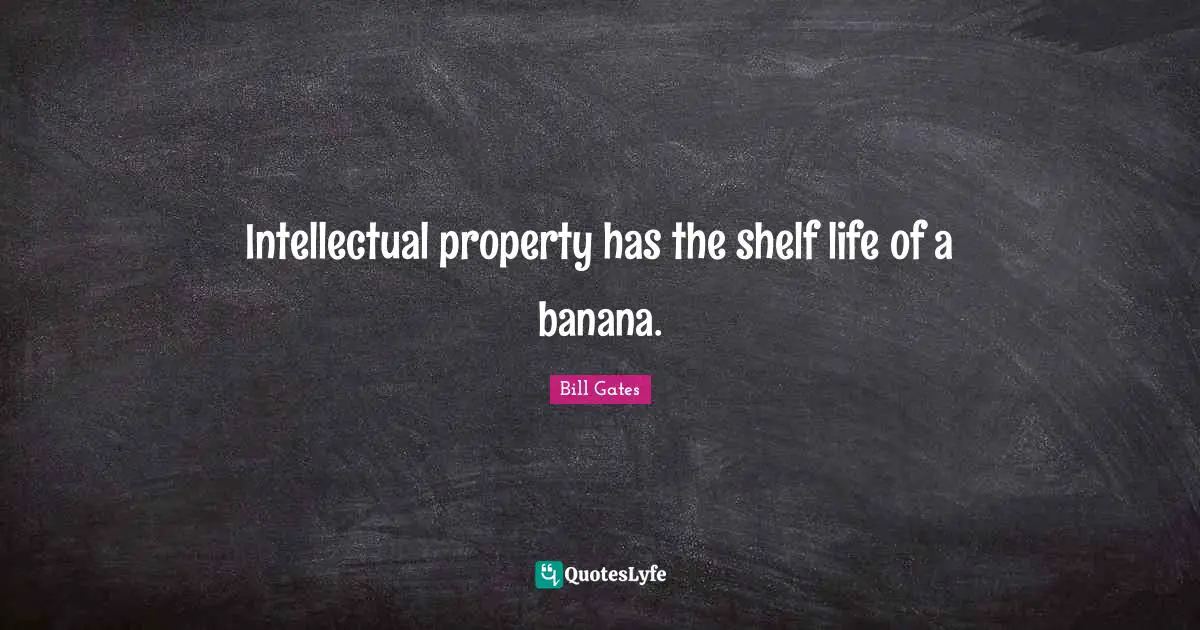 Intellectual property has the shelf life of a banana.