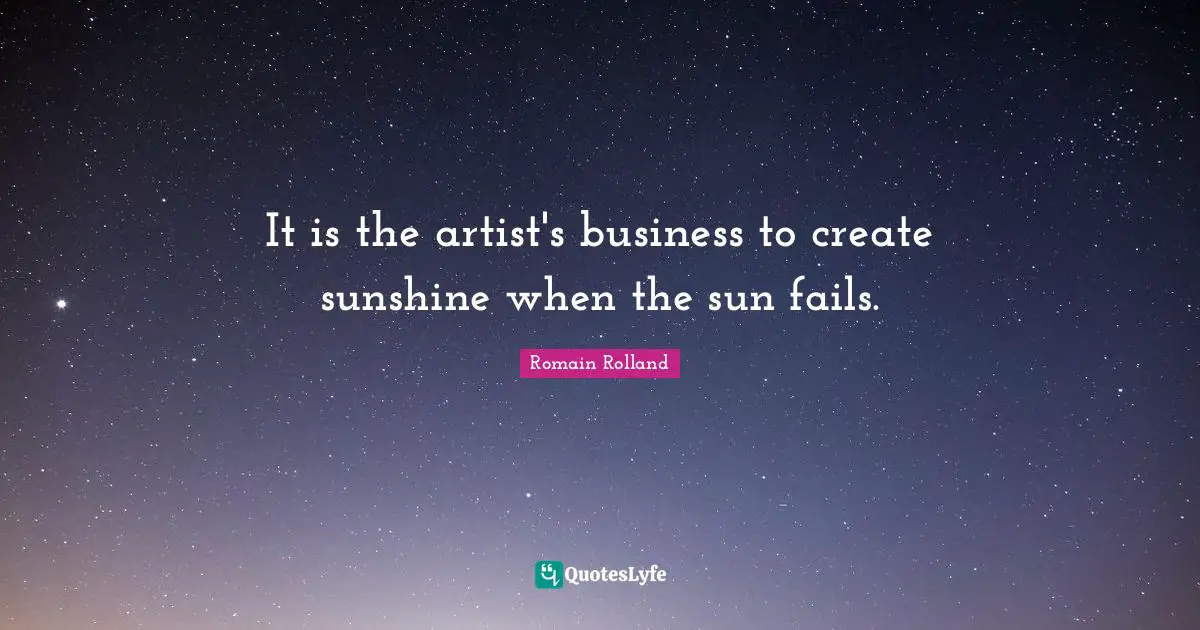 It is the artist's business to create sunshine when the sun fails.
