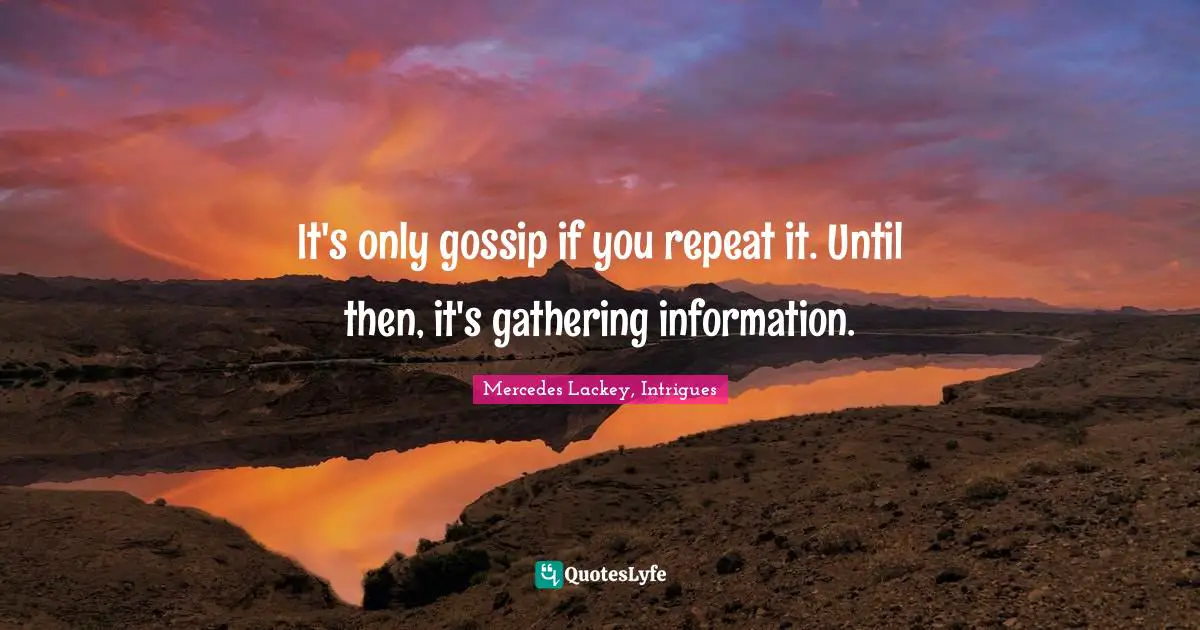 It's only gossip if you repeat it. Until then, it's gathering information.
