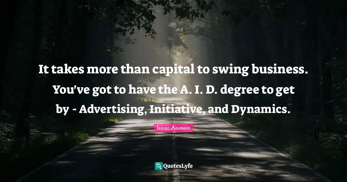 It takes more than capital to swing business. You've got to have the A. I. D. degree to get by - Advertising, Initiative, and Dynamics.