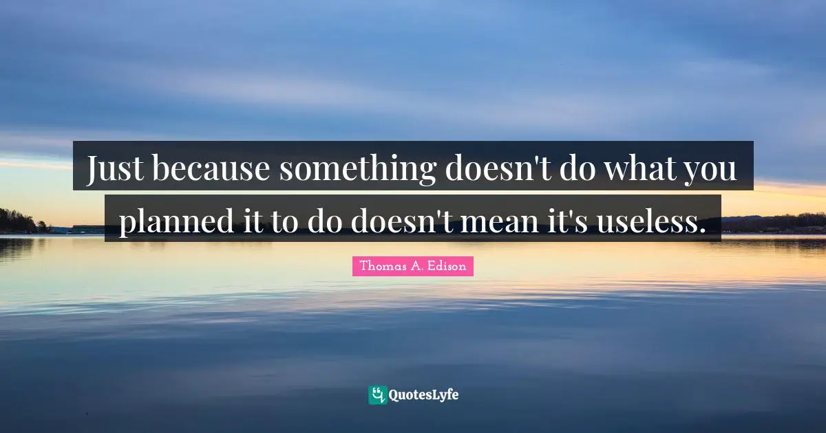 Just because something doesn't do what you planned it to do doesn't mean it's useless.