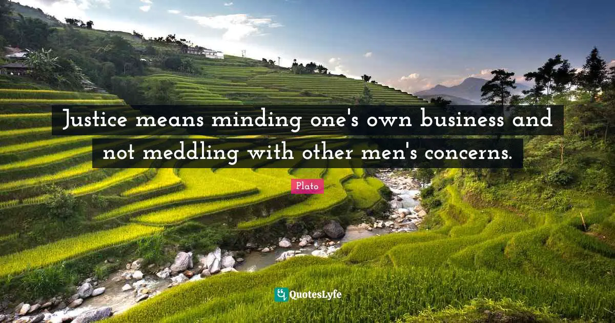 Justice means minding one's own business and not meddling with other men's concerns.