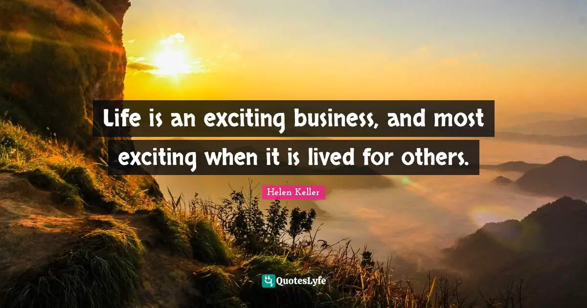 Life is an exciting business, and most exciting when it is lived for others.