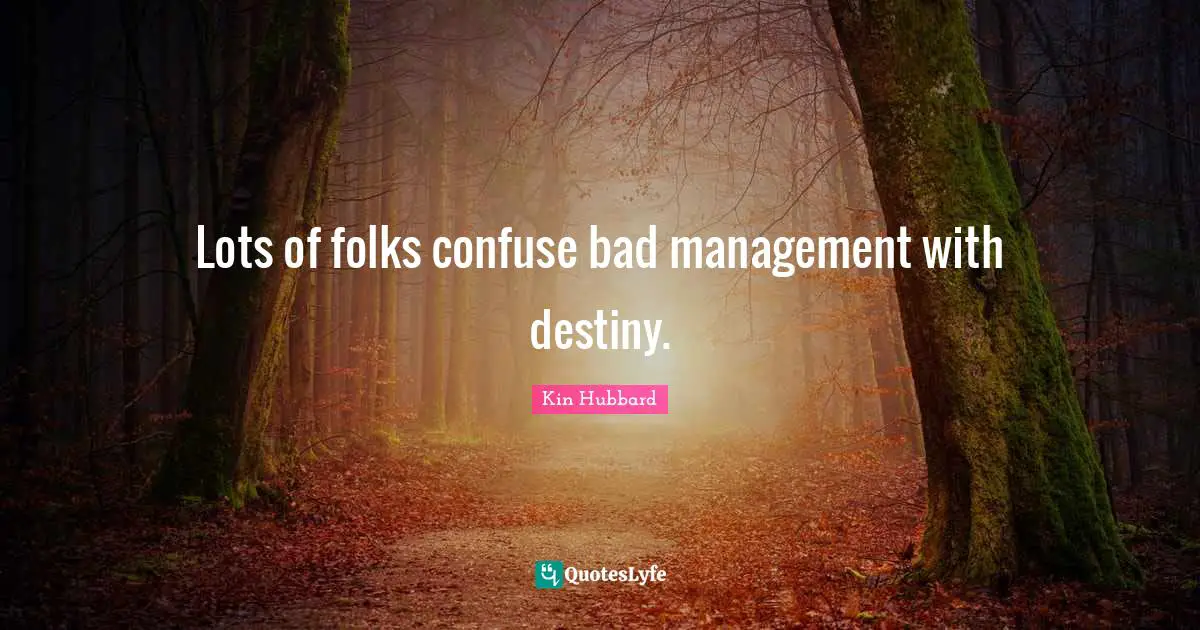 Lots of folks confuse bad management with destiny.