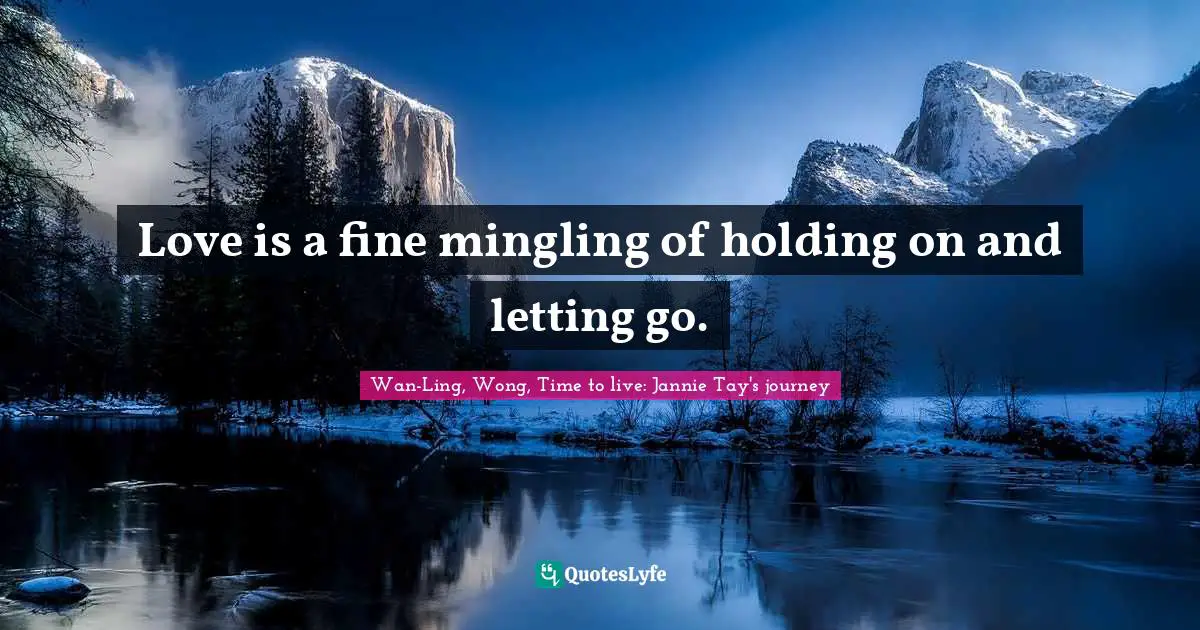 Love is a fine mingling of holding on and letting go.
