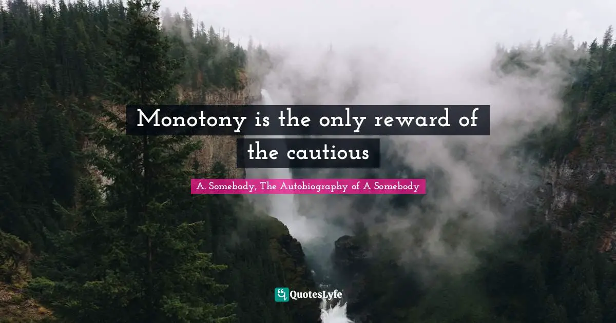 Monotony is the only reward of the cautious