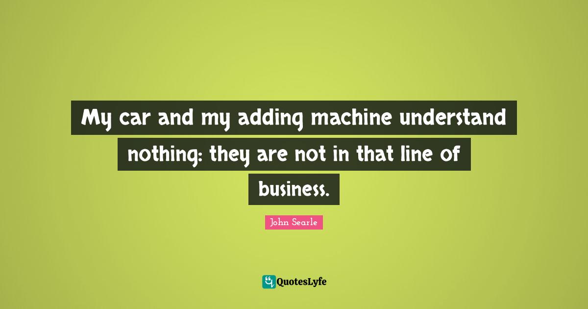 My car and my adding machine understand nothing: they are not in that line of business.