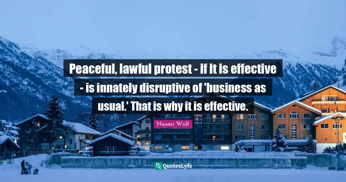 Peaceful, lawful protest - if it is effective - is innately disruptive of 'business as usual.' That is why it is effective.