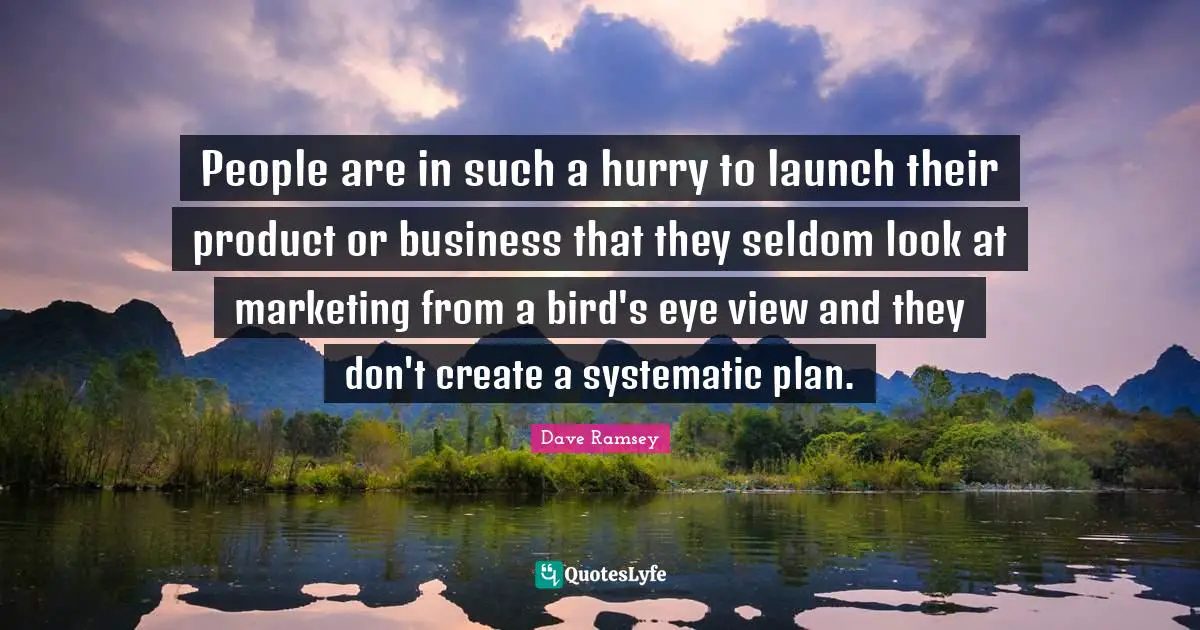 Dave Ramsey Quotes: People are in such a hurry to launch their product or business that they seldom look at marketing from a bird's eye view and they don't create a systematic plan.