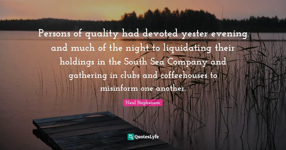 Persons of quality had devoted yester evening and much of the night to liquidating their holdings in the South Sea Company and gathering in clubs and coffeehouses to misinform one another.