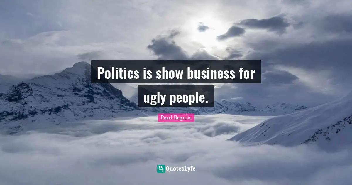 Politics is show business for ugly people.