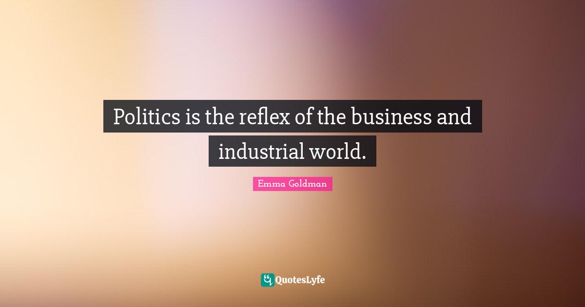 Reflex Quotes: "Politics is the reflex of the business and industrial world."