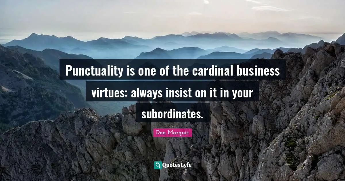 Punctuality is one of the cardinal business virtues: always insist on it in your subordinates.