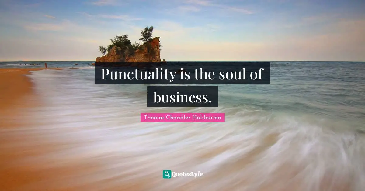 Punctuality is the soul of business.